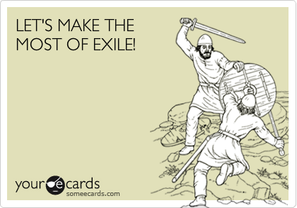 LET'S MAKE THEMOST OF EXILE!
