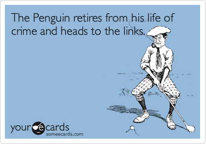 The Penguin retires from his life of crime and heads to the links.