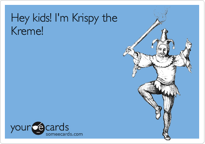 Hey kids! I'm Krispy the
Kreme!