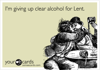 I'm giving up clear alcohol for Lent.