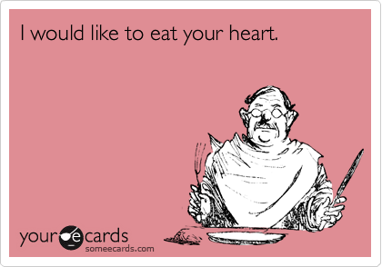 I would like to eat your heart.