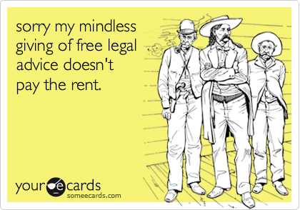 sorry my mindless
giving of free legal
advice doesn't
pay the rent.