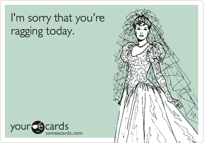 I'm sorry that you're
ragging today.