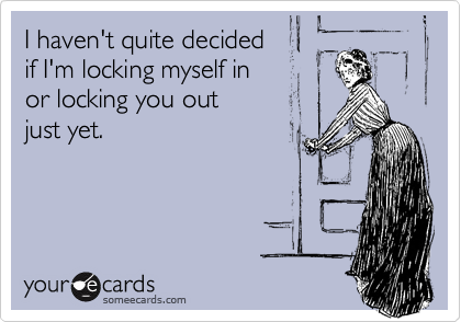 I haven't quite decided 
if I'm locking myself in 
or locking you out 
just yet.