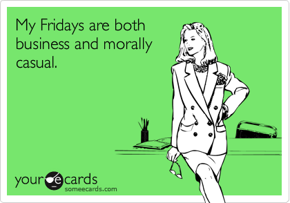 My Fridays are both
business and morally
casual.