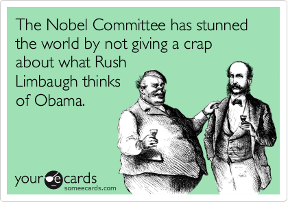 The Nobel Committee has stunned the world by not giving a crap about what Rush
Limbaugh thinks
of Obama.
