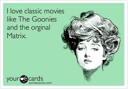 I love classic movies like The Gooniesand the orginalMatrix.