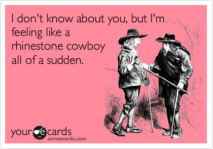 I don't know about you, but I'm feeling like arhinestone cowboyall of a sudden.