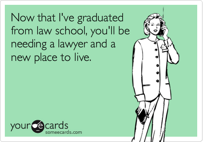 Now that I've graduated
from law school, you'll be
needing a lawyer and a
new place to live.