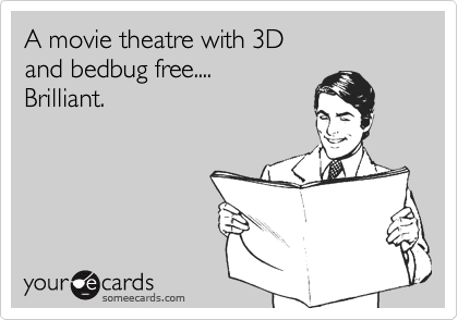 A movie theatre with 3D
and bedbug free....
Brilliant.