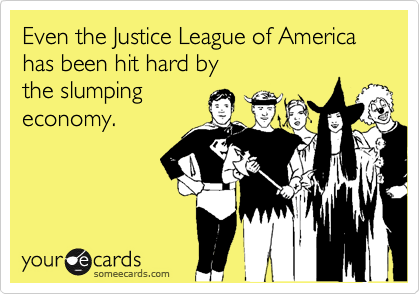Even the Justice League of America
has been hit hard by
the slumping
economy.