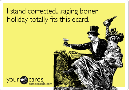 I stand corrected....raging boner holiday totally fits this ecard.