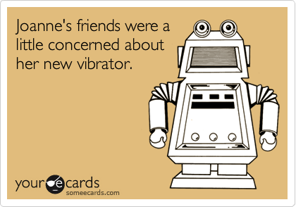Joanne's friends were a
little concerned about
her new vibrator.