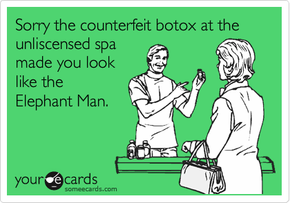 Sorry the counterfeit botox at the unliscensed spa
made you look
like the
Elephant Man.