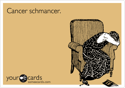 Cancer schmancer.