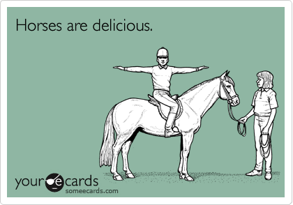 Horses are delicious.