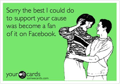 Sorry the best I could doto support your causewas become a fanof it on Facebook.