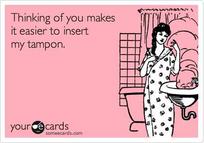Thinking of you makesit easier to insert my tampon.
