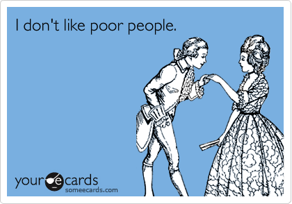 I don't like poor people.