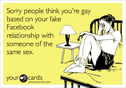 Sorry people think you're gaybased on your fakeFacebookrelationship withsomeone of thesame sex.