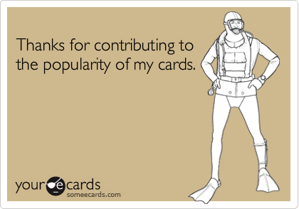 
Thanks for contributing to
the popularity of my cards.