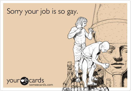 Sorry your job is so gay.
