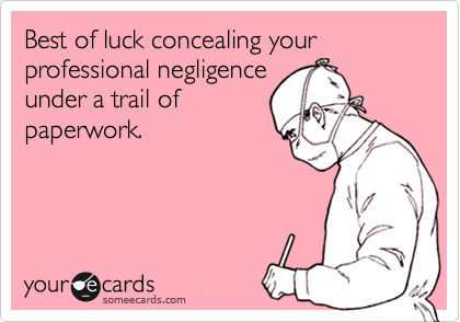 Best of luck concealing your professional negligenceunder a trail ofpaperwork.