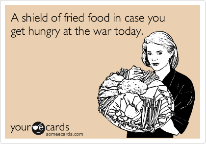 A shield of fried food in case you get hungry at the war today.