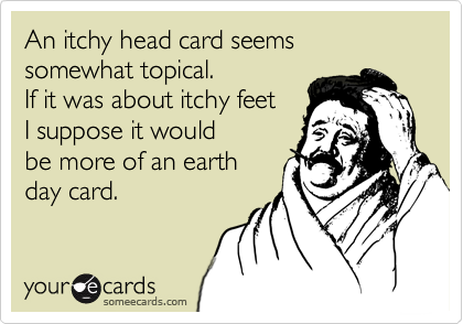 An itchy head card seems  somewhat topical. If it was about itchy feet I suppose it wouldbe more of an earthday card.