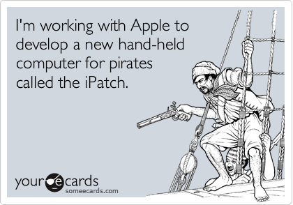 I'm working with Apple to
develop a new hand-held
computer for pirates
called the iPatch.