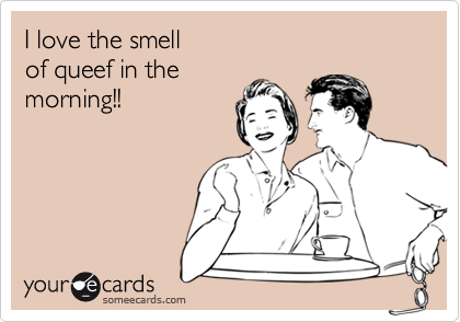 I love the smellof queef in themorning!!