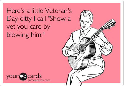 Here's a little Veteran's
Day ditty I call "Show a
vet you care by
blowing him."