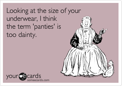 Looking at the size of your underwear, I think
the term 'panties' is
too dainty. 