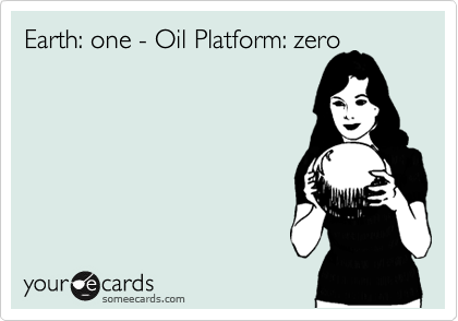 Earth: one - Oil Platform: zero