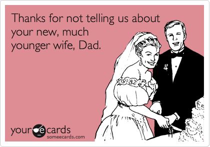 Thanks for not telling us about
your new, much
younger wife, Dad.