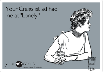 Your Craigslist ad had
me at "Lonely."