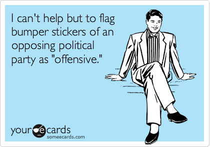 I can't help but to flagbumper stickers of anopposing politicalparty as "offensive."