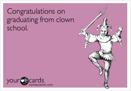 Congratulations ongraduating from clownschool.