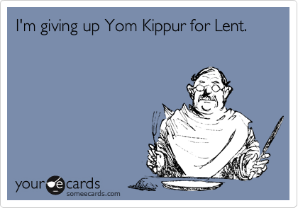 I'm giving up Yom Kippur for Lent.