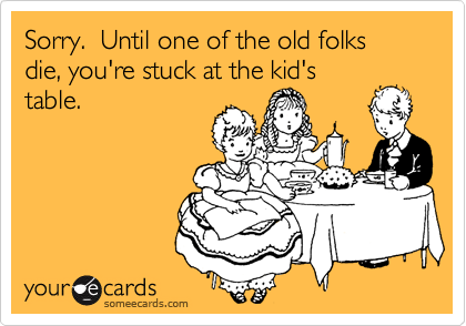 Sorry.  Until one of the old folks die, you're stuck at the kid's
table.