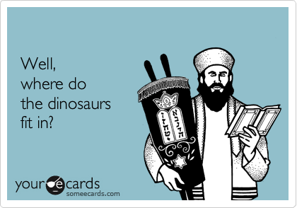 
 
 Well, 
 where do 
 the dinosaurs 
 fit in? 