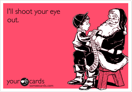 I'll shoot your eye
out.