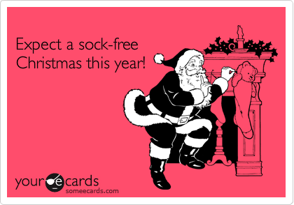 
Expect a sock-free
Christmas this year!  