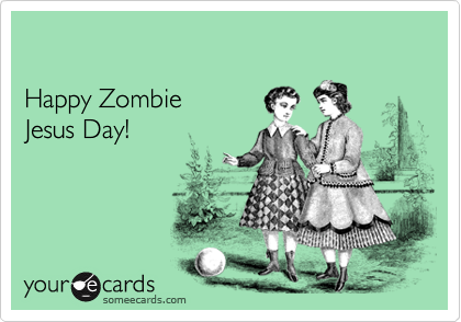 

Happy Zombie 
Jesus Day!