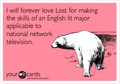 I will forever love Lost for making the skills of an English lit major applicable to
national network
television.