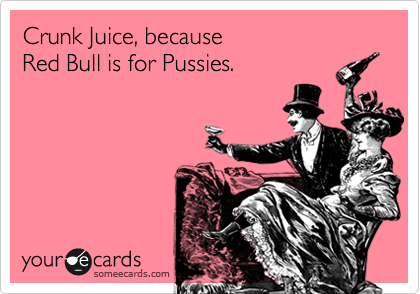Crunk Juice, because
Red Bull is for Pussies.