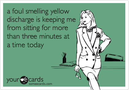 a foul smelling yellowdischarge is keeping mefrom sitting for morethan three minutes ata time today