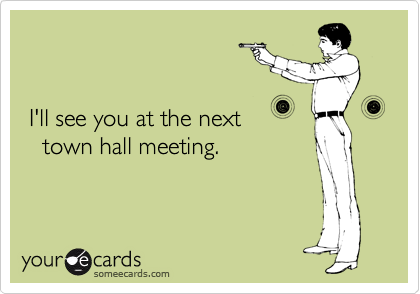 


 I'll see you at the next
   town hall meeting.