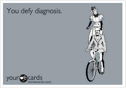 You defy diagnosis. 