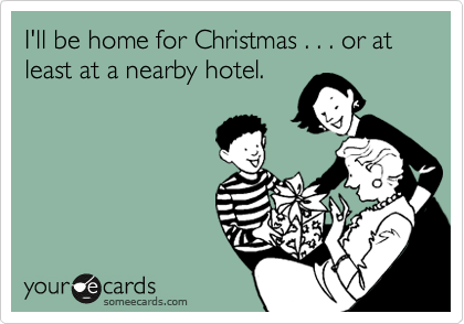 I'll be home for Christmas . . . or at least at a nearby hotel.